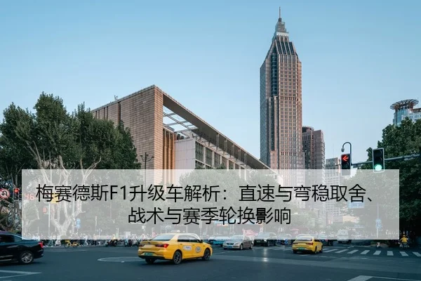 梅赛德斯F1升级车解析：直速与弯稳取舍、战术与赛季轮换影响